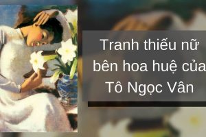 Tô Ngọc Vân - Tiểu Sử Cuộc Đời, Sự Nghiệp và Tác Phẩm